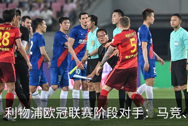 利物浦欧冠联赛阶段对手：马竞、国米、波尔图、费内巴切等8队