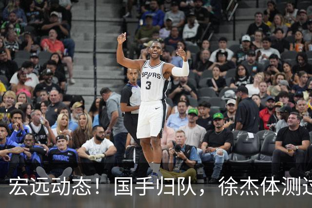 宏远动态！国手归队，徐杰体测过关，大外援谜团即将揭晓