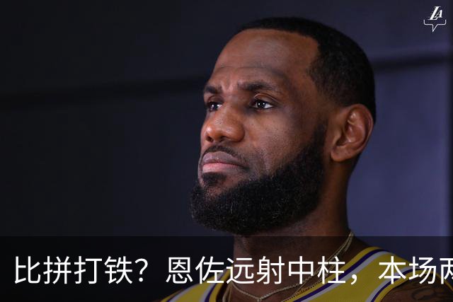比拼打铁？恩佐远射中柱，本场两队已3次中框