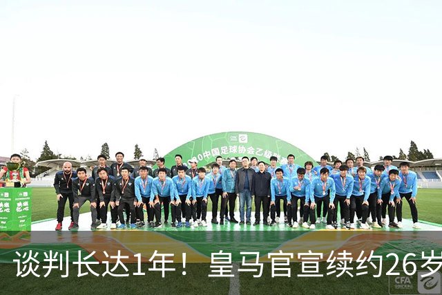 谈判长达1年！皇马官宣续约26岁熊皇6年：5小时2重磅签字 穆帅狂喜