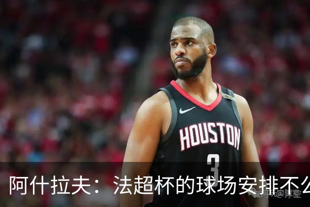 阿什拉夫：法超杯的球场安排不公平，我们更像是客场作战