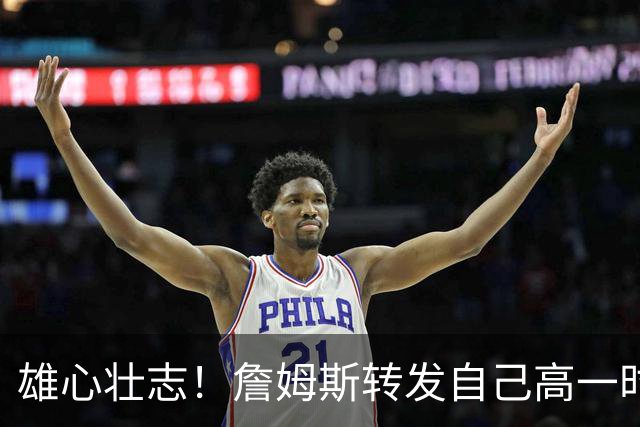 雄心壮志！詹姆斯转发自己高一时采访：年轻的🤴🏾