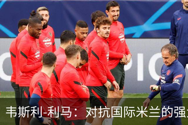韦斯利-利马：对抗国际米兰的强大，我们也有底气！